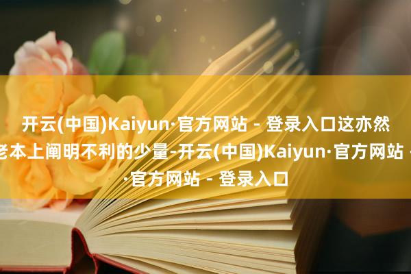 开云(中国)Kaiyun·官方网站 - 登录入口这亦然它在运营老本上阐明不利的少量-开云(中国)Kaiyun·官方网站 - 登录入口
