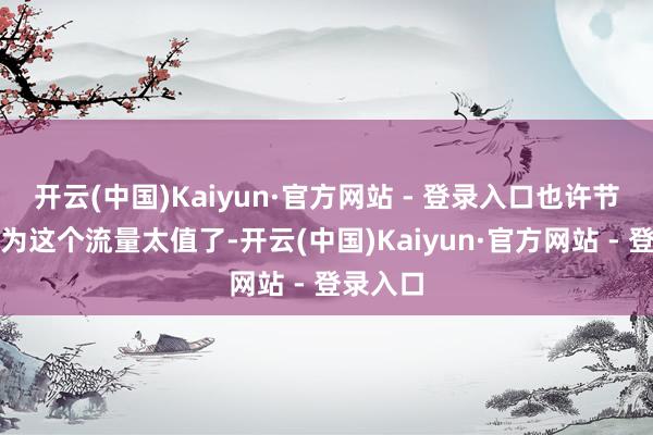开云(中国)Kaiyun·官方网站 - 登录入口也许节目组以为这个流量太值了-开云(中国)Kaiyun·官方网站 - 登录入口
