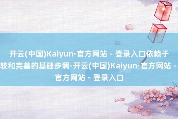 开云(中国)Kaiyun·官方网站 - 登录入口依赖于科学的计较和完善的基础步调-开云(中国)Kaiyun·官方网站 - 登录入口