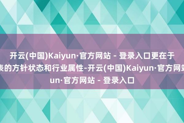 开云(中国)Kaiyun·官方网站 - 登录入口更在于它背后所代表的方针状态和行业属性-开云(中国)Kaiyun·官方网站 - 登录入口