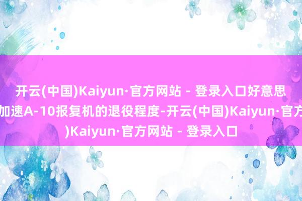 开云(中国)Kaiyun·官方网站 - 登录入口好意思国空军但愿大幅加速A-10报复机的退役程度-开云(中国)Kaiyun·官方网站 - 登录入口