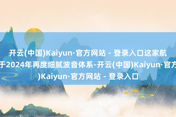 开云(中国)Kaiyun·官方网站 - 登录入口这家航空结构件供应商于2024年再度细腻波音体系-开云(中国)Kaiyun·官方网站 - 登录入口
