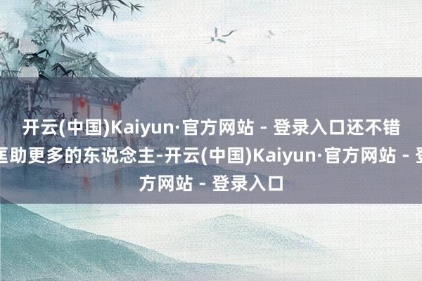 开云(中国)Kaiyun·官方网站 - 登录入口还不错让咱们匡助更多的东说念主-开云(中国)Kaiyun·官方网站 - 登录入口