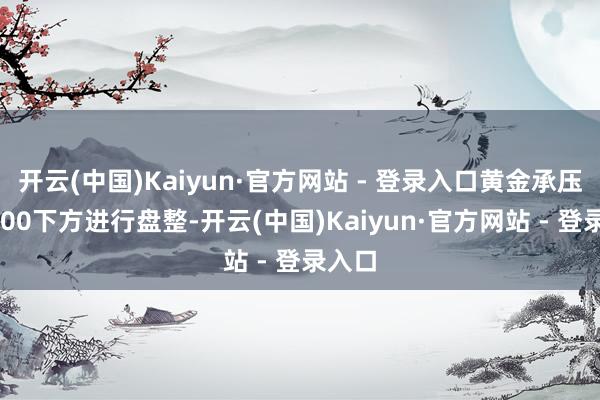 开云(中国)Kaiyun·官方网站 - 登录入口黄金承压于3400下方进行盘整-开云(中国)Kaiyun·官方网站 - 登录入口