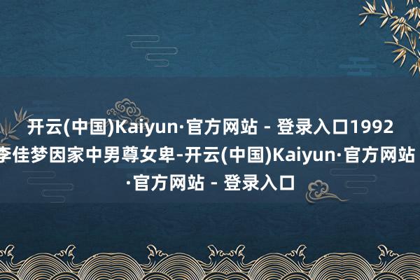 开云(中国)Kaiyun·官方网站 - 登录入口1992 年出身的李佳梦因家中男尊女卑-开云(中国)Kaiyun·官方网站 - 登录入口