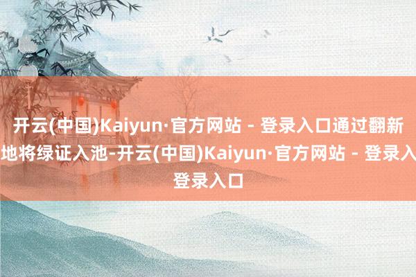 开云(中国)Kaiyun·官方网站 - 登录入口通过翻新性地将绿证入池-开云(中国)Kaiyun·官方网站 - 登录入口