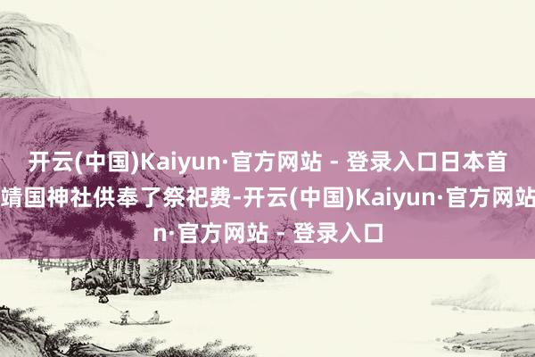 开云(中国)Kaiyun·官方网站 - 登录入口日本首相石破茂向靖国神社供奉了祭祀费-开云(中国)Kaiyun·官方网站 - 登录入口