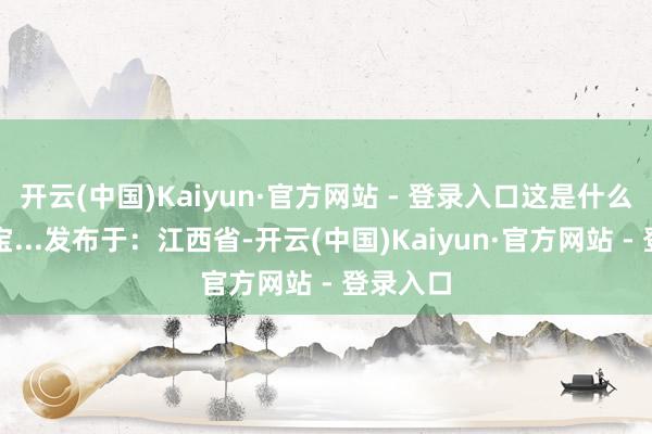 开云(中国)Kaiyun·官方网站 - 登录入口这是什么天神宝宝...发布于：江西省-开云(中国)Kaiyun·官方网站 - 登录入口