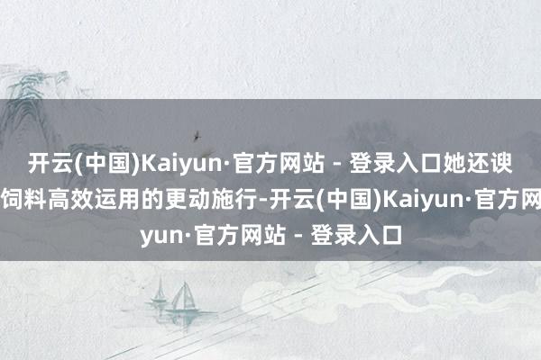 开云(中国)Kaiyun·官方网站 - 登录入口她还谀媚绿色繁衍与饲料高效运用的更动施行-开云(中国)Kaiyun·官方网站 - 登录入口