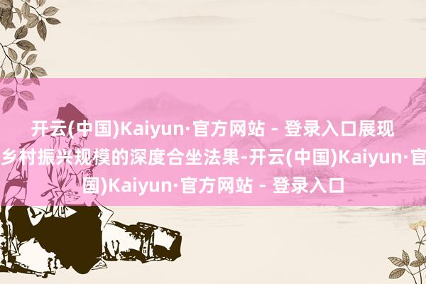 开云(中国)Kaiyun·官方网站 - 登录入口展现两地在产业配合、乡村振兴规模的深度合坐法果-开云(中国)Kaiyun·官方网站 - 登录入口