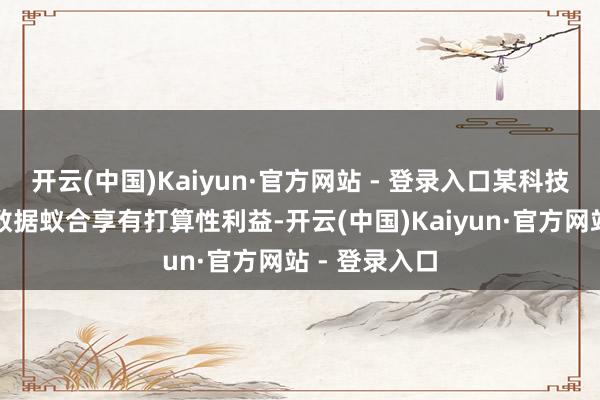 开云(中国)Kaiyun·官方网站 - 登录入口某科技公司对案涉数据蚁合享有打算性利益-开云(中国)Kaiyun·官方网站 - 登录入口