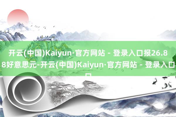 开云(中国)Kaiyun·官方网站 - 登录入口报26.88好意思元-开云(中国)Kaiyun·官方网站 - 登录入口