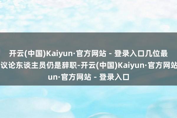 开云(中国)Kaiyun·官方网站 - 登录入口几位最近礼聘的AI议论东谈主员仍是辞职-开云(中国)Kaiyun·官方网站 - 登录入口