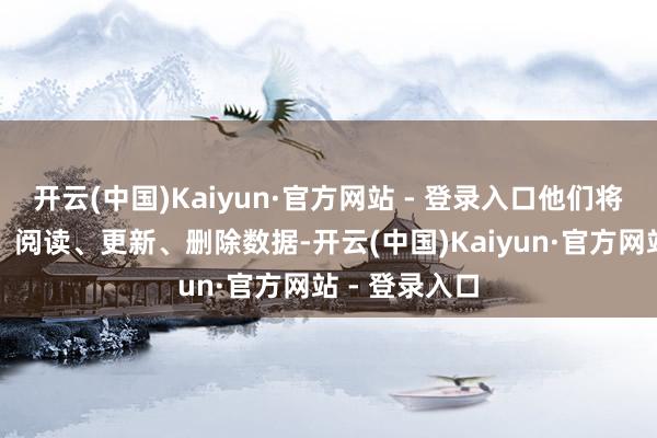 开云(中国)Kaiyun·官方网站 - 登录入口他们将处分、创建、阅读、更新、删除数据-开云(中国)Kaiyun·官方网站 - 登录入口
